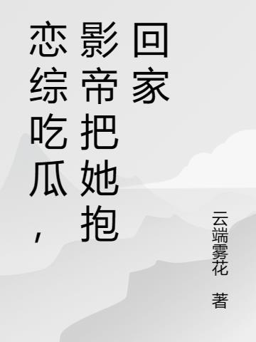 恋综吃瓜,影帝把她抱回家