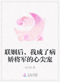 联姻后,我成了病娇将军的心尖宠