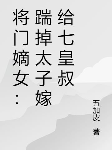 将门嫡女：踹掉太子嫁给七皇叔