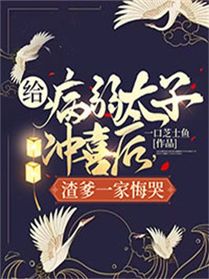 给病弱太子冲喜后，渣爹一家悔哭